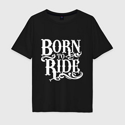 Футболка оверсайз мужская Born to ride - рожденный ездить, цвет: черный