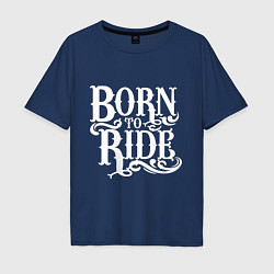 Футболка оверсайз мужская Born to ride - рожденный ездить, цвет: тёмно-синий