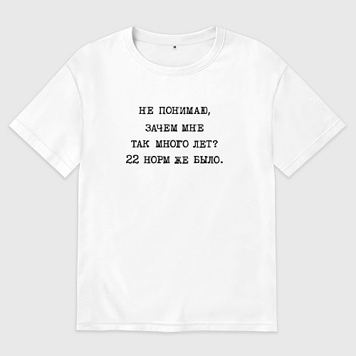 Мужская футболка оверсайз Не понимаю зачем мне так много лет 22 норм же было / Белый – фото 1