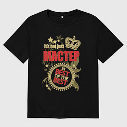 Футболка оверсайз мужская Мастер лучший из лучших, цвет: черный
