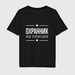 Футболка оверсайз мужская Охранник - на пенсии, цвет: черный