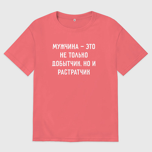 Мужская футболка оверсайз Мужчина это не только добытчик, но и растратчик / Коралловый – фото 1