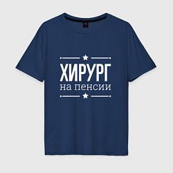 Футболка оверсайз мужская Хирург - на пенсии, цвет: тёмно-синий