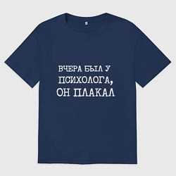 Футболка оверсайз мужская Печатный шрифт: вчера я был у психолога он плакал, цвет: тёмно-синий