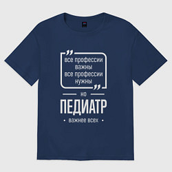 Футболка оверсайз мужская Педиатр нужнее всех, цвет: тёмно-синий