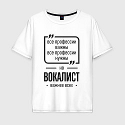 Футболка оверсайз мужская Вокалист важнее всех, цвет: белый