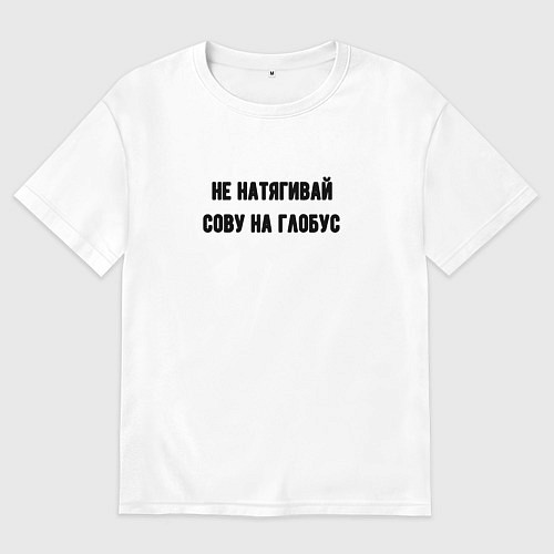 Мужская футболка оверсайз Не натягивай сову на глобус / Белый – фото 1