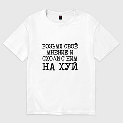 Футболка оверсайз мужская Возьми свое мнение и иди с ним на хуй, цвет: белый
