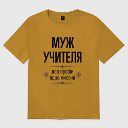 Футболка оверсайз мужская Муж учителя два профи, цвет: горчичный