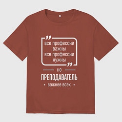 Футболка оверсайз мужская Преподаватель нужнее всех, цвет: кирпичный