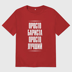 Футболка оверсайз мужская Просто бариста просто лучший, цвет: красный
