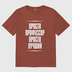 Футболка оверсайз мужская Просто профессор просто лучший, цвет: кирпичный