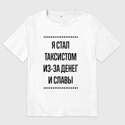 Футболка оверсайз мужская Я стал таксистом из-за денег, цвет: белый