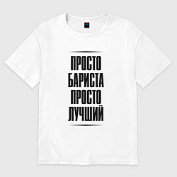Футболка оверсайз мужская Просто лучший бариста, цвет: белый