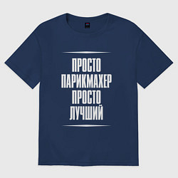 Футболка оверсайз мужская Просто парикмахер просто лучший, цвет: тёмно-синий