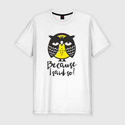 Футболка slim-fit Owl: Because I said so!, цвет: белый