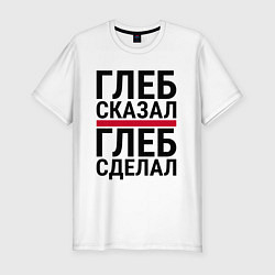 Футболка slim-fit ГЛЕБ СКАЗАЛ ГЛЕБ СДЕЛАЛ, цвет: белый