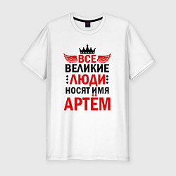 Футболка slim-fit Все великие люди носят имя Артем, цвет: белый