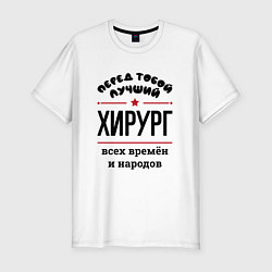 Футболка slim-fit Перед тобой лучший хирург - всех времён и народов, цвет: белый