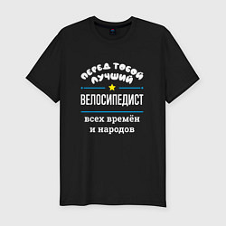 Мужская slim-футболка Перед тобой лучший велосипедист всех времён и наро