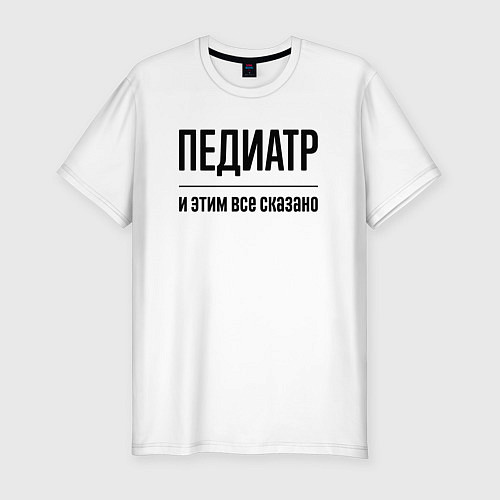 Мужская slim-футболка Педиатр - и этим все сказано / Белый – фото 1