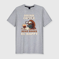 Футболка slim-fit Drink Coffee, Read Books, Be Happy, цвет: меланж