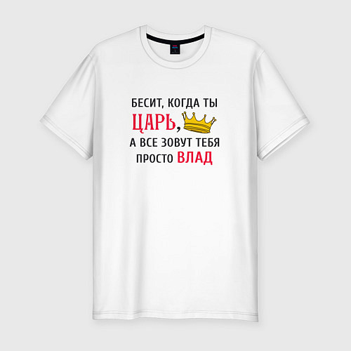 Мужская slim-футболка Бесит, когда ты царь, а все зовут тебя просто Влад / Белый – фото 1