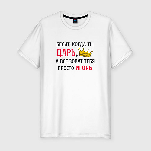 Мужская slim-футболка Бесит, когда ты царь, а все зовут тебя просто Игор / Белый – фото 1