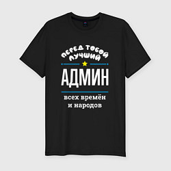 Футболка slim-fit Перед тобой лучший админ всех времён и народов, цвет: черный