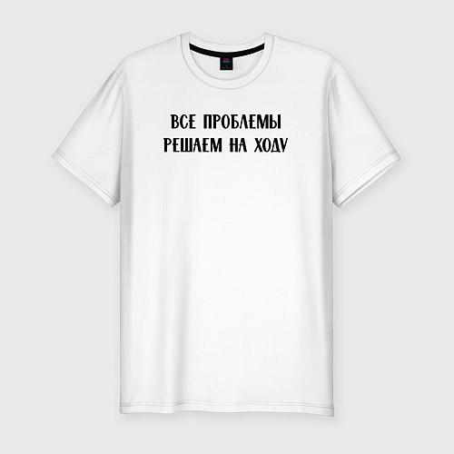 Мужская slim-футболка Все проблемы решаем на ходу - цитата / Белый – фото 1