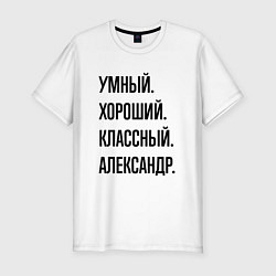 Футболка slim-fit Умный, хороший и классный Александр, цвет: белый