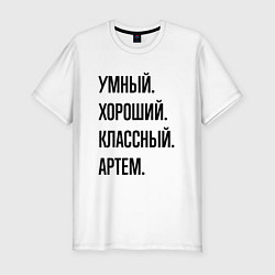 Футболка slim-fit Умный, хороший и классный Артем, цвет: белый