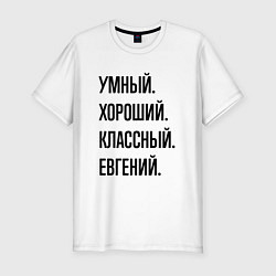 Мужская slim-футболка Умный, хороший и классный Евгений