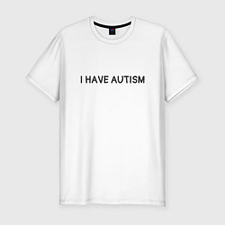 Футболка slim-fit I have autism мем, цвет: белый