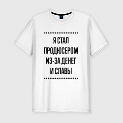 Футболка slim-fit Я стал продюсером из-за денег, цвет: белый