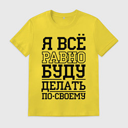 Футболка хлопковая мужская Буду делать по-своему, цвет: желтый