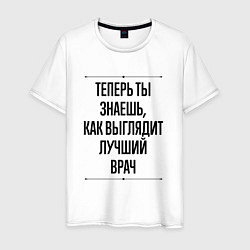 Футболка хлопковая мужская Теперь ты знаешь как выглядит лучший Врач, цвет: белый