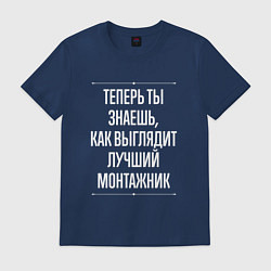 Футболка хлопковая мужская Теперь ты знаешь, как выглядит лучший монтажник, цвет: тёмно-синий