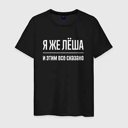 Футболка хлопковая мужская Я же Лёша и этим всё сказано, цвет: черный