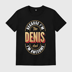 Мужская футболка Because Im the Denis and Im awesome