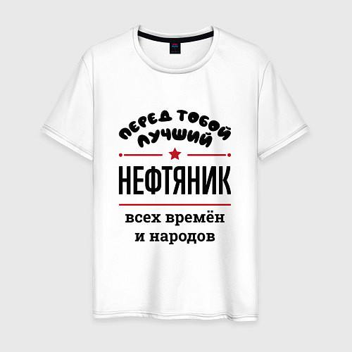 Мужская футболка Перед тобой лучший нефтяник - всех времён и народо / Белый – фото 1