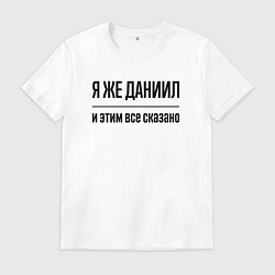 Футболка хлопковая мужская Я же Даниил - и этим всё сказано, цвет: белый