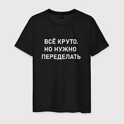 Футболка хлопковая мужская Всё круто но нужно переделать, цвет: черный