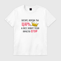 Футболка хлопковая мужская Бесит, когда ты царь, а все зовут тебя просто Егор, цвет: белый