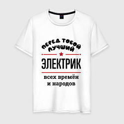 Футболка хлопковая мужская Перед тобой лучший электрик - всех времён и народо, цвет: белый