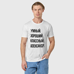Футболка хлопковая мужская Умный, хороший и классный Александр, цвет: белый — фото 2