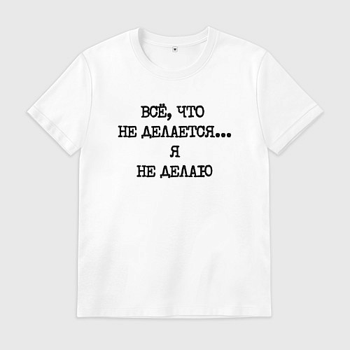 Мужская футболка Напечатанный текст: все что не делается я не делаю / Белый – фото 1