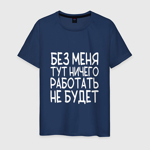 Мужская футболка Без меня тут ничего работать не будет - белый / Тёмно-синий – фото 1