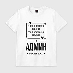 Футболка хлопковая мужская Админ важнее всех, цвет: белый