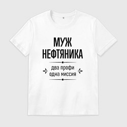 Мужская футболка Муж нефтяника два профи